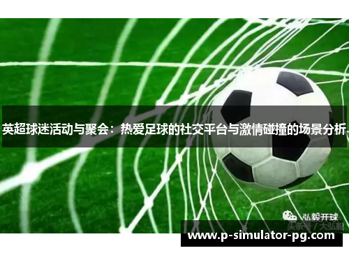 英超球迷活动与聚会：热爱足球的社交平台与激情碰撞的场景分析