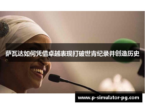 萨瓦达如何凭借卓越表现打破世青纪录并创造历史