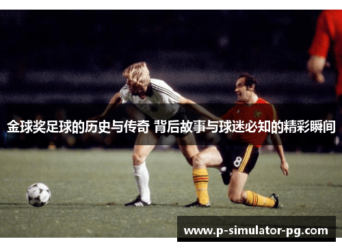 金球奖足球的历史与传奇 背后故事与球迷必知的精彩瞬间