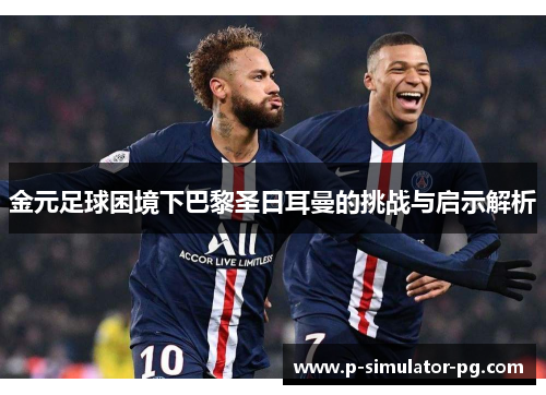 金元足球困境下巴黎圣日耳曼的挑战与启示解析