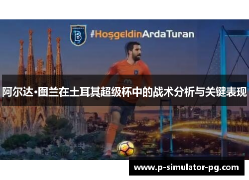 阿尔达·图兰在土耳其超级杯中的战术分析与关键表现