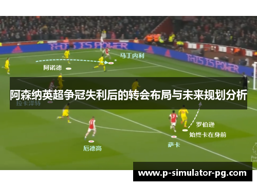 阿森纳英超争冠失利后的转会布局与未来规划分析