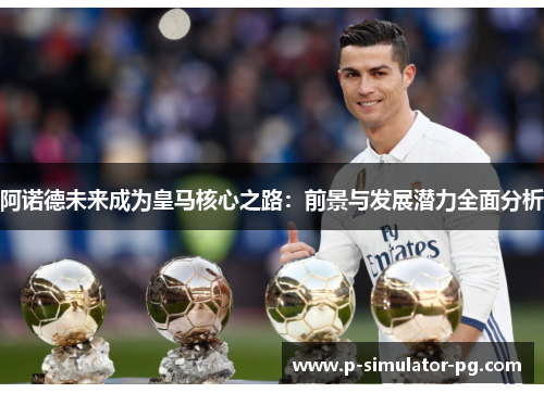 阿诺德未来成为皇马核心之路：前景与发展潜力全面分析