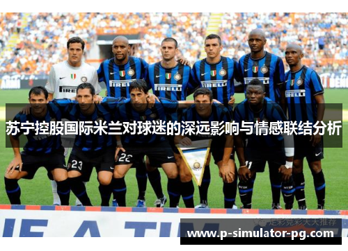 苏宁控股国际米兰对球迷的深远影响与情感联结分析