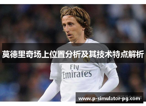 莫德里奇场上位置分析及其技术特点解析
