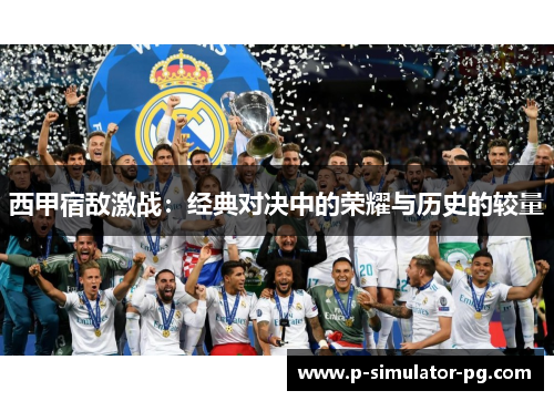 西甲宿敌激战：经典对决中的荣耀与历史的较量