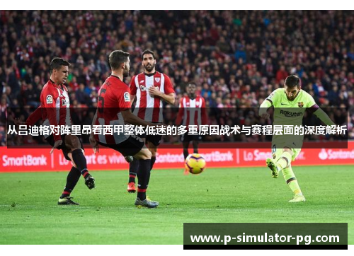 从吕迪格对阵里昂看西甲整体低迷的多重原因战术与赛程层面的深度解析 从吕迪格对阵里昂看西甲整体低迷的多重原因战术与赛程层面的深度解析