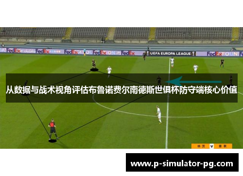 从数据与战术视角评估布鲁诺费尔南德斯世俱杯防守端核心价值 从数据与战术视角评估布鲁诺费尔南德斯世俱杯防守端核心价值