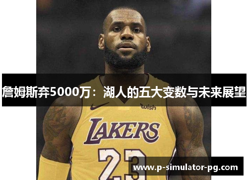 詹姆斯弃5000万:湖人的五大变数与未来展望 詹姆斯弃5000万:湖人的五大变数与未来展望