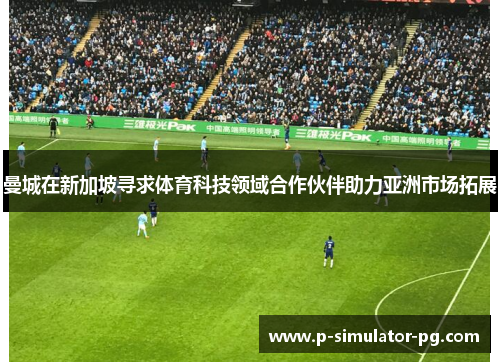 曼城在新加坡寻求体育科技领域合作伙伴助力亚洲市场拓展