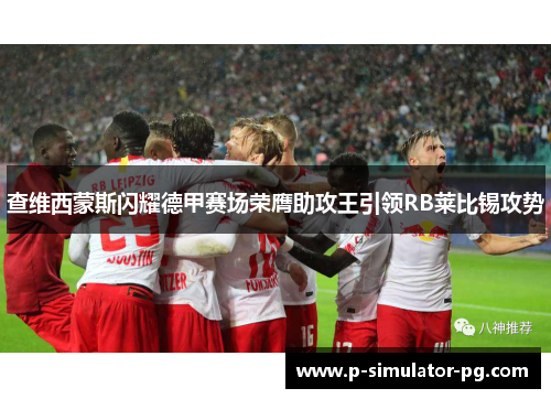 查维西蒙斯闪耀德甲赛场荣膺助攻王引领RB莱比锡攻势