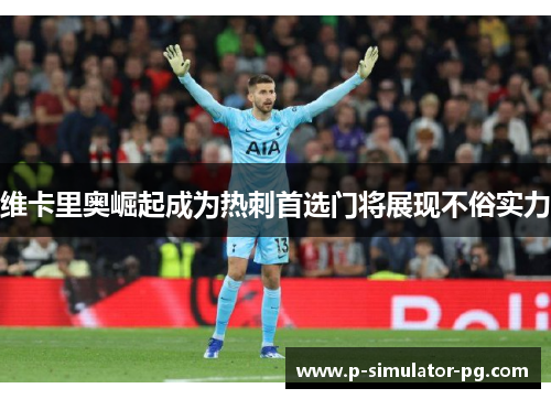 维卡里奥崛起成为热刺首选门将展现不俗实力