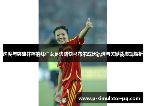 速度与突破并存的拜仁女足边路快马布尔成长轨迹与关键战表现解析 速度与突破并存的拜仁女足边路快马布尔成长轨迹与关键战表现解析