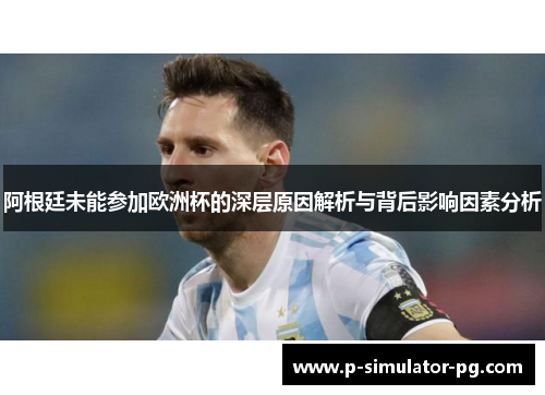 阿根廷未能参加欧洲杯的深层原因解析与背后影响因素分析