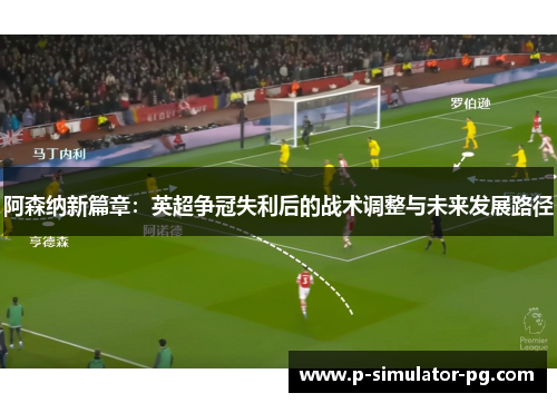 阿森纳新篇章：英超争冠失利后的战术调整与未来发展路径