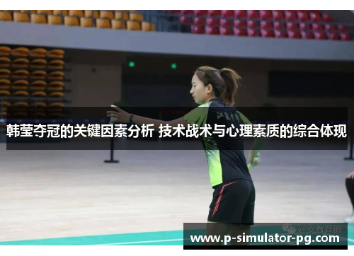 韩莹夺冠的关键因素分析 技术战术与心理素质的综合体现
