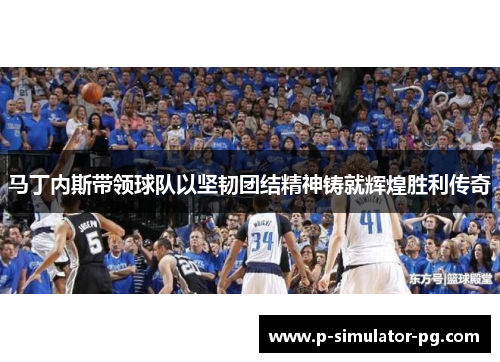 马丁内斯带领球队以坚韧团结精神铸就辉煌胜利传奇