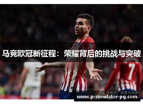 马竞欧冠新征程：荣耀背后的挑战与突破