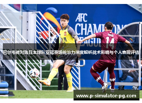 巴尔韦德对阵日本球队亚冠赛场统治力深度解析战术影响与个人表现评估 巴尔韦德对阵日本球队亚冠赛场统治力深度解析战术影响与个人表现评估