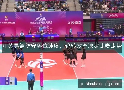 江苏男篮防守落位速度，轮转效率决定比赛走势